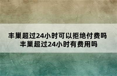 丰巢超过24小时可以拒绝付费吗 丰巢超过24小时有费用吗